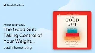 The Good Gut: Taking Control of Your Weight,&hellip; by Justin Sonnenburg &middot; Audiobook preview
