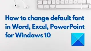 How to change default font in Word, Excel, PowerPoint
