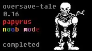 oversave-tale ( 0.16 ) papyrus noob mode beaten!!! - undertale
