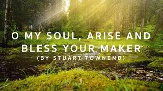 O My Soul, Arise and Bless Your Maker by Stuart Townend