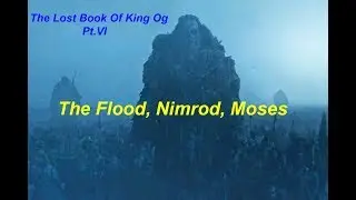The Lost Book Of King OG - The Rephaim Speak - Pt. VI The Flood, Nimrod & Moses