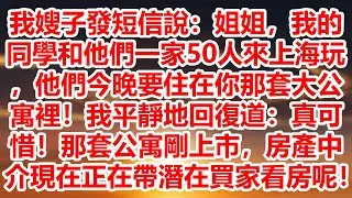 我嫂子發短信說：姐姐，我的同學和他們一家50人來上海玩，他們今晚要住在你那套大公寓裡！我平靜地回復道：真可惜！那套公寓剛上市，房產中介現在正在帶潛在買家看房呢！