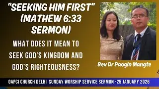 SEEKING FIRST THE KINGDOM OF GOD & RIGHTEOUSNESS - OAPCI SUNDAY SERMON -REV DR P.MANGTE | 25Jan2026.