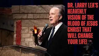 Dr. Larry Lea's Heavenly Vision Of The Blood Of Jesus Christ!