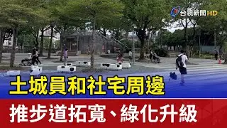 土城員和社宅周邊 推步道拓寬、綠化升級