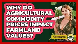 Why Do Agricultural Commodity Prices Impact Farmland Values? - Farm Wealth Network