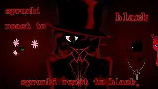 Sprunki react to black (also horror version of them) full ver.
