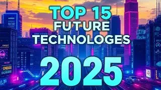Top 15 Future Technologies That Will Transform the World in 2025 | 15 technology change the world