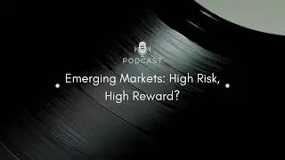 Emerging Markets: High Risk, High Reward? | Global Investing Podcast
