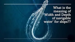 What is the meaning of 'width and depth of navigable water' for ships??
