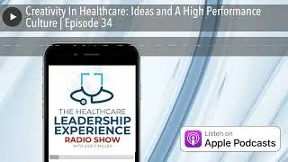 Creativity In Healthcare: Ideas and A High Performance Culture | Episode 34