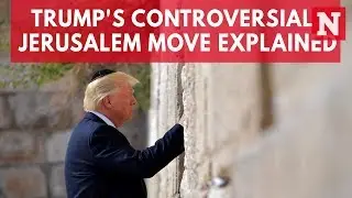 U.S. Embassy In Israel: President Trump's Controversial Jerusalem Move Explained