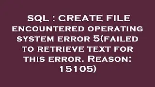 SQL : CREATE FILE encountered operating system error 5(failed to retrieve text for this error. Reaso