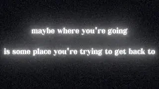 Maybe where you're going is someplace you're tying to get back to