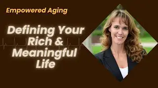 Defining Your Rich and Meaningful Life | Empowered Aging