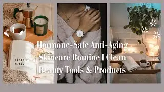 Hormone Safe Anti Aging Skincare Routine | Clean Beauty Tools & Products