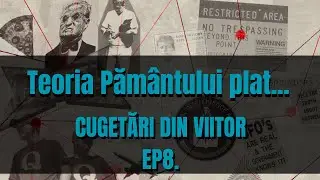 CUGETARI DIN VIITOR EP8 - Teoria Păm&acirc;ntului plat... Este oare Pamantul plat? Vrei sa afli adevarul?