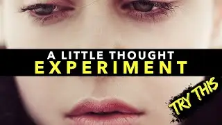 A Little Thought Experiment (TRY THIS!)