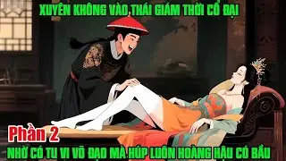 XUYÊN KHÔNG VÀO THÁI GIÁM THỜI CỔ ĐẠI, NHỜ CÓ TU VI VÕ ĐẠO MÀ HÚP LUÔN HOÀNG HẬU ĐẾN CÓ BẦU P2