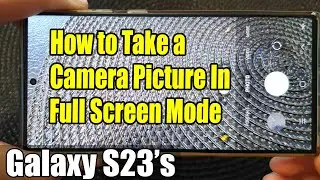 Galaxy S23's: How to Take a Camera Picture In Full Screen Mode