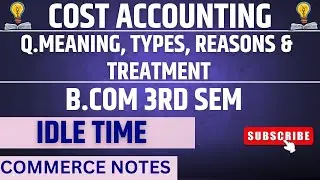 Idle Time in Cost Accounting | labor cost | Meaning, Types, Reasons & Treatment | BCom 3rd Sem (PU)