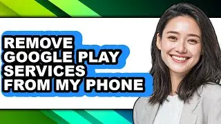 How to Remove Google Play Services from My Phone (easy Method)