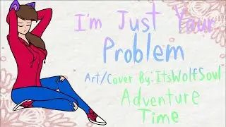 I&rsquo;m Just Your Problem | Cover By: ItsWolfSoul | Adventure Time