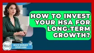 How To Invest Your HSA For Long-term Growth? - Health Insurance Experts Guide