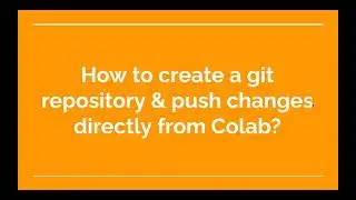 38. How to create a git repository & push changes directly from Colab?