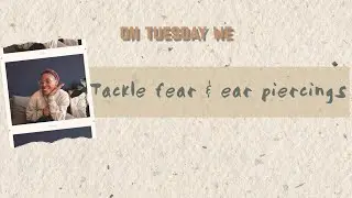 On Tuesday we tackle the fear of getting an ear piercing