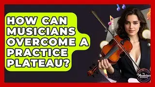How Can Musicians Overcome A Practice Plateau? - The Musician Encyclopedia