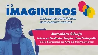 Imagineros EP 3 - Antonieta Sibaja: Una Cartograf&iacute;a de la Educaci&oacute;n en Arte en Centroam&eacute;rica