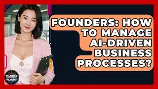Founders: How To Manage AI-Driven Business Processes? - Founders Supporting Founders