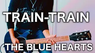 THE BLUE HEARTS- TRAIN-TRAIN ギター弾いてみた【Guitar Cover】