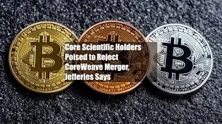 Core Scientific Holders Poised to Reject CoreWeave Merger, Jefferies Says