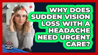 Why Does Sudden Vision Loss With A Headache Need Urgent Care? - Headache and Migraine Help