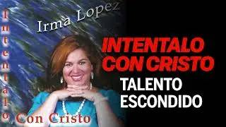 Talento Escondido - Intentalo Con Cristo - Irma Lopez