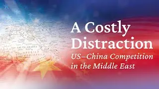 A Costly Distraction: US&ndash;China Competition in the Middle East