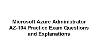 Microsoft Azure Administrator AZ-104 Practice Exam Questions and Explanations