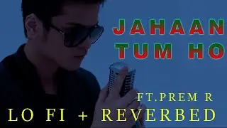 Jahhan Tum Ho || LO_- FI + Reverbed  ||  indiegods || PRem R