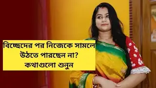 বিচ্ছেদের পর নিজেকে সামলে উঠতে পারছেন না? কথাগুলো শুনুন
