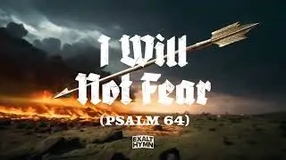I Will Not Fear (Psalm 64) &ndash; Exalt Hymn feat. Lorenzo Sessions
