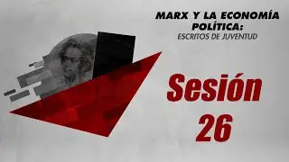 Marx y la economía política: Escritos de juventud -Sesión 26-