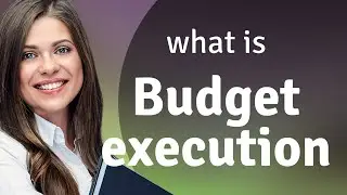 Understanding Budget Execution: A Guide