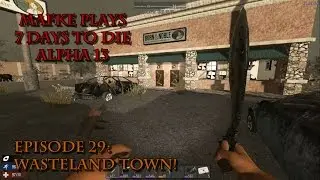 7 Days to Die Alpha 13 | Season 1 Episode 29 | Wasteland Town!