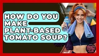How Do You Make Plant-based Tomato Soup? - Obesity Fighters Club