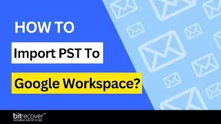 How to Import PST to Google Workspace? Step-by-Step Guide