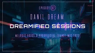 DREAMIFIED SESSIONS with Danil Dream - Episode 02 | Melodic House & Progressive Trance Mix 2023