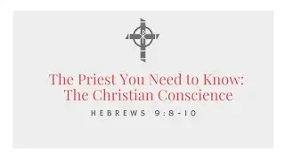 The Christian Conscience (Hebrews 9:8-10)