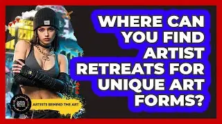 Where Can You Find Artist Retreats For Unique Art Forms? - Artists Behind the Art